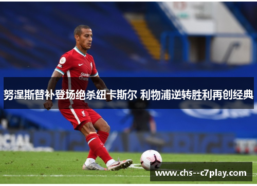 努涅斯替补登场绝杀纽卡斯尔 利物浦逆转胜利再创经典