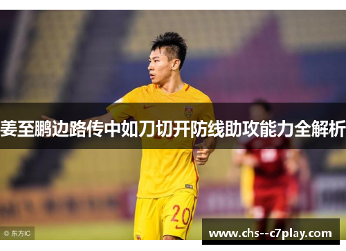 姜至鹏边路传中如刀切开防线助攻能力全解析