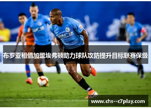 布罗亚租借加盟埃弗顿助力球队攻防提升目标联赛保级