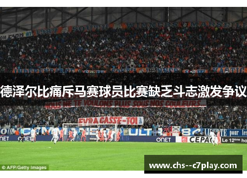 德泽尔比痛斥马赛球员比赛缺乏斗志激发争议