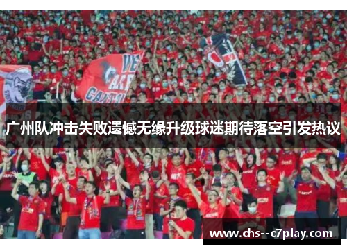 广州队冲击失败遗憾无缘升级球迷期待落空引发热议