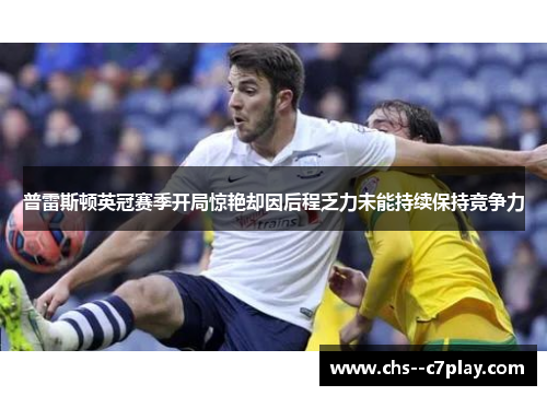 普雷斯顿英冠赛季开局惊艳却因后程乏力未能持续保持竞争力