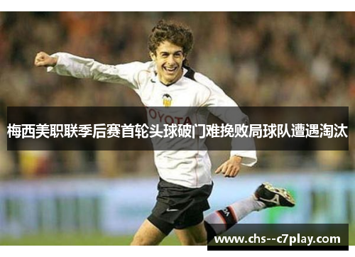 梅西美职联季后赛首轮头球破门难挽败局球队遭遇淘汰