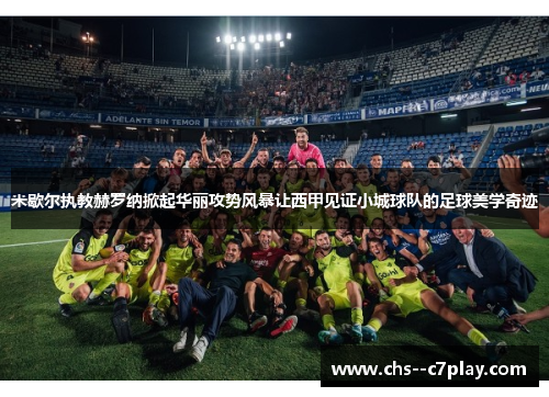 米歇尔执教赫罗纳掀起华丽攻势风暴让西甲见证小城球队的足球美学奇迹