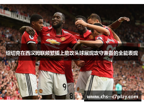 绍切克在西汉姆联频繁插上助攻头球展现攻守兼备的全能表现