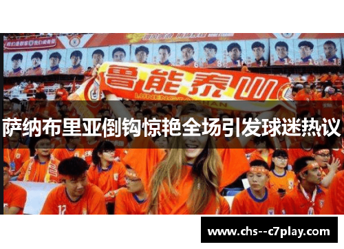 萨纳布里亚倒钩惊艳全场引发球迷热议