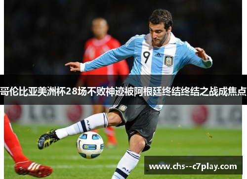哥伦比亚美洲杯28场不败神迹被阿根廷终结终结之战成焦点