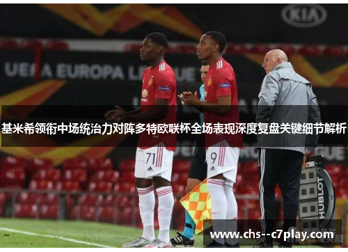 基米希领衔中场统治力对阵多特欧联杯全场表现深度复盘关键细节解析