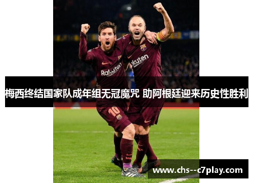 梅西终结国家队成年组无冠魔咒 助阿根廷迎来历史性胜利