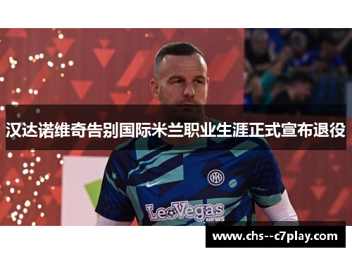 汉达诺维奇告别国际米兰职业生涯正式宣布退役