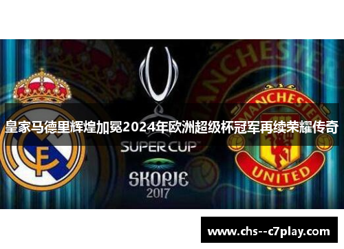 皇家马德里辉煌加冕2024年欧洲超级杯冠军再续荣耀传奇