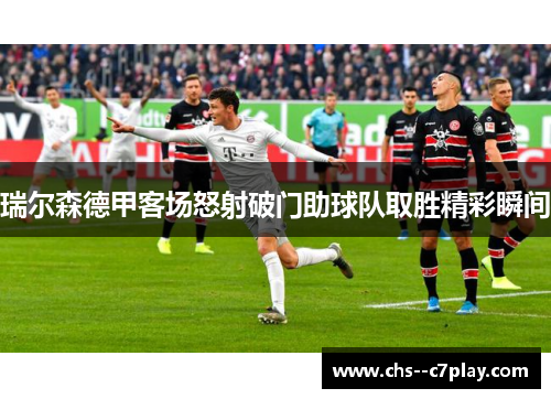 瑞尔森德甲客场怒射破门助球队取胜精彩瞬间