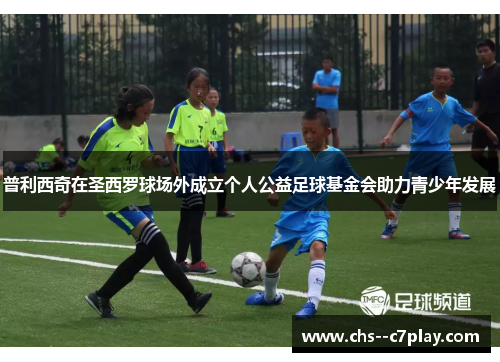 普利西奇在圣西罗球场外成立个人公益足球基金会助力青少年发展 普利西奇在圣西罗球场外成立个人公益足球基金会助力青少年发展