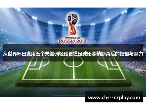 从世界杯出发用五个关键词轻松看懂足球比赛精髓背后的逻辑与魅力