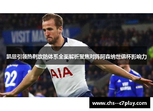 凯恩引领热刺攻防体系全面解析聚焦对阵阿森纳世俱杯影响力 凯恩引领热刺攻防体系全面解析聚焦对阵阿森纳世俱杯影响力
