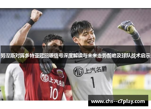 努涅斯对阵多特亚冠回暖信号深度解读与未来走势前瞻及球队战术启示 努涅斯对阵多特亚冠回暖信号深度解读与未来走势前瞻及球队战术启示