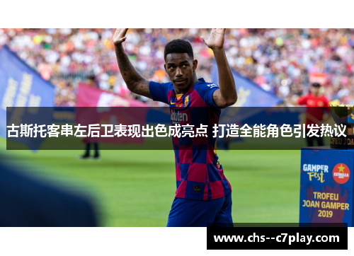 古斯托客串左后卫表现出色成亮点 打造全能角色引发热议