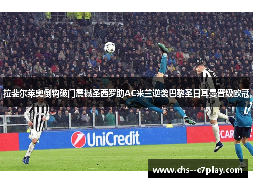 拉斐尔莱奥倒钩破门震撼圣西罗助AC米兰逆袭巴黎圣日耳曼晋级欧冠 拉斐尔莱奥倒钩破门震撼圣西罗助AC米兰逆袭巴黎圣日耳曼晋级欧冠