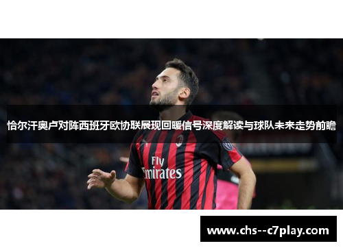 恰尔汗奥卢对阵西班牙欧协联展现回暖信号深度解读与球队未来走势前瞻 恰尔汗奥卢对阵西班牙欧协联展现回暖信号深度解读与球队未来走势前瞻