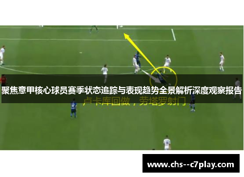 聚焦意甲核心球员赛季状态追踪与表现趋势全景解析深度观察报告
