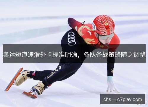 奥运短道速滑外卡标准明确,各队备战策略随之调整 奥运短道速滑外卡标准明确,各队备战策略随之调整